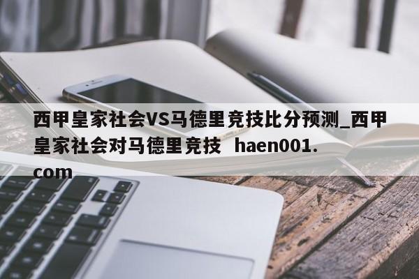西甲皇家社会VS马德里竞技比分预测_西甲皇家社会对马德里竞技 haen001.com