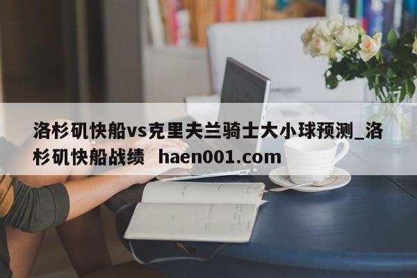 洛杉矶快船vs克里夫兰骑士大小球预测_洛杉矶快船战绩 haen001.com