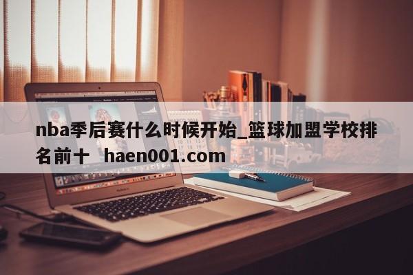 nba季后赛什么时候开始_篮球加盟学校排名前十 haen001.com