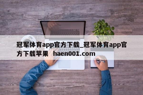 冠军体育app官方下载_冠军体育app官方下载苹果 haen001.com