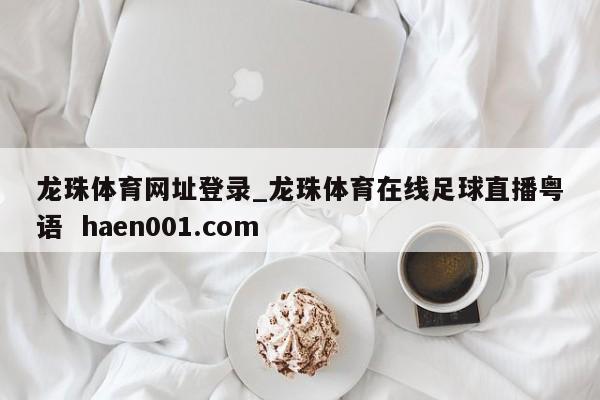 龙珠体育网址登录_龙珠体育在线足球直播粤语 haen001.com