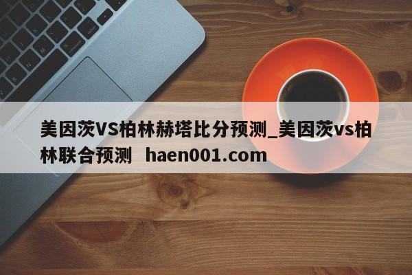 美因茨VS柏林赫塔比分预测_美因茨vs柏林联合预测 haen001.com