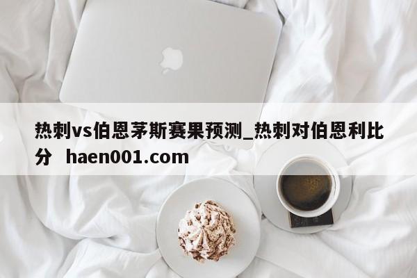 热刺vs伯恩茅斯赛果预测_热刺对伯恩利比分 haen001.com
