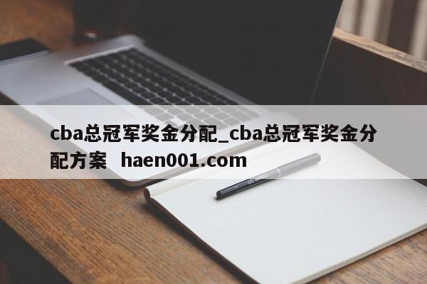 cba总冠军奖金分配_cba总冠军奖金分配方案 haen001.com