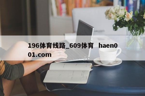 196体育线路_609体育 haen001.com