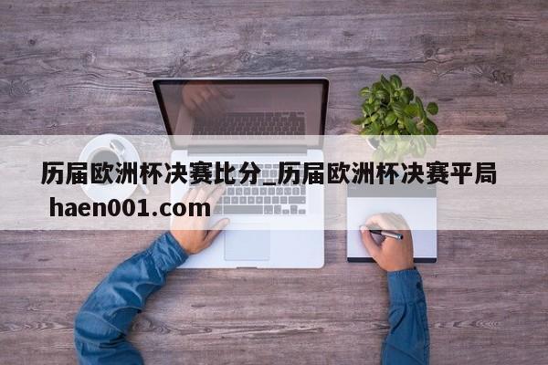 历届欧洲杯决赛比分_历届欧洲杯决赛平局  haen001.com