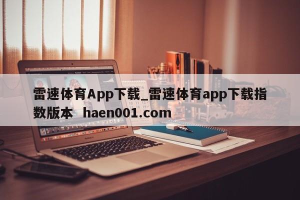 雷速体育App下载_雷速体育app下载指数版本  haen001.com