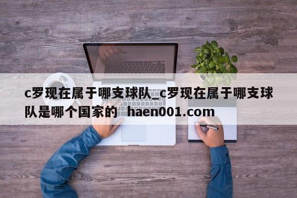 c罗现在属于哪支球队_c罗现在属于哪支球队是哪个国家的 haen001.com