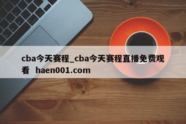 cba今天赛程_cba今天赛程直播免费观看 haen001.com