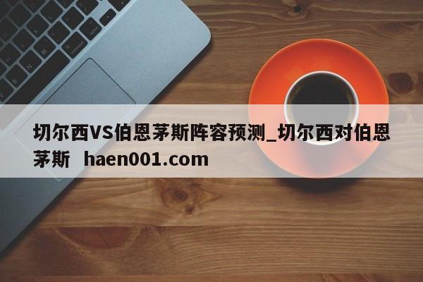 切尔西VS伯恩茅斯阵容预测_切尔西对伯恩茅斯 haen001.com