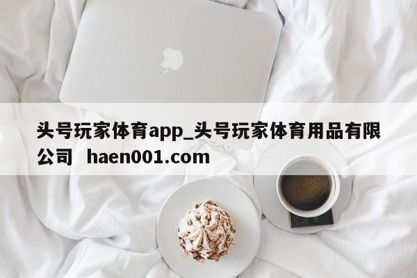 头号玩家体育app_头号玩家体育用品有限公司  haen001.com