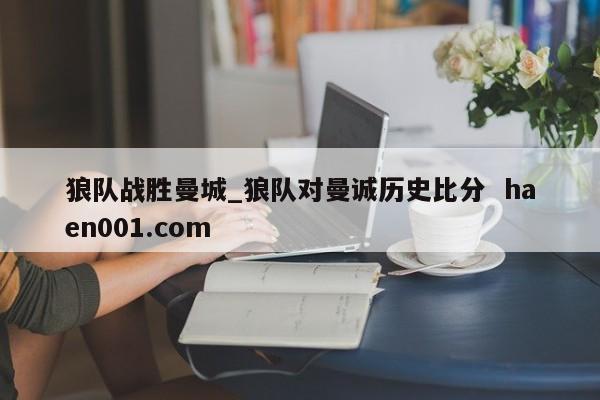 狼队战胜曼城_狼队对曼诚历史比分  haen001.com