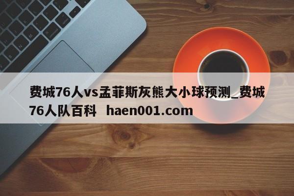 费城76人vs孟菲斯灰熊大小球预测_费城76人队百科  haen001.com