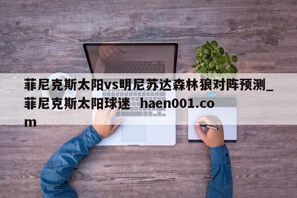 菲尼克斯太阳vs明尼苏达森林狼对阵预测_菲尼克斯太阳球迷 haen001.com