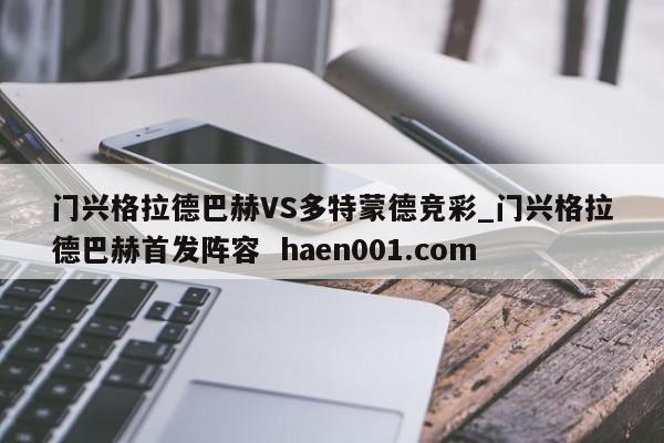 门兴格拉德巴赫VS多特蒙德竞彩_门兴格拉德巴赫首发阵容 haen001.com