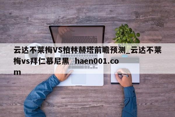 云达不莱梅VS柏林赫塔前瞻预测_云达不莱梅vs拜仁慕尼黑 haen001.com