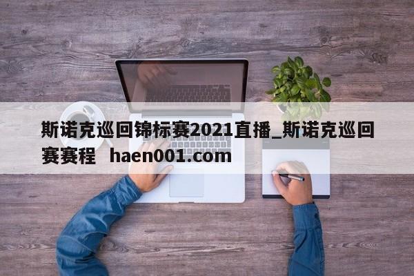 斯诺克巡回锦标赛2021直播_斯诺克巡回赛赛程 haen001.com