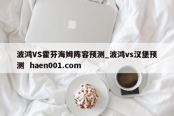 波鸿VS霍芬海姆阵容预测_波鸿vs汉堡预测 haen001.com