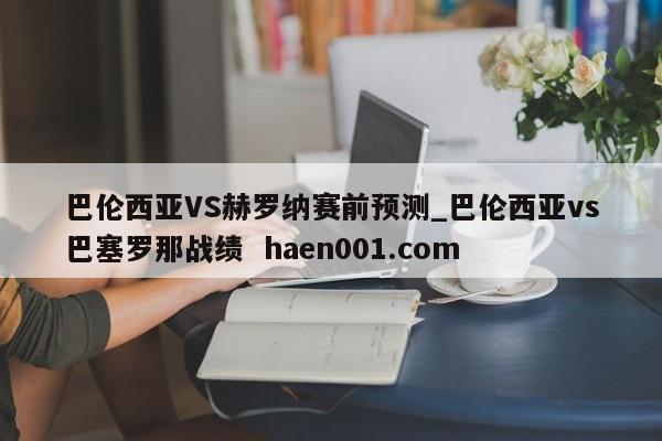 巴伦西亚VS赫罗纳赛前预测_巴伦西亚vs巴塞罗那战绩 haen001.com