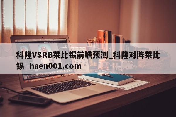 科隆VSRB莱比锡前瞻预测_科隆对阵莱比锡 haen001.com