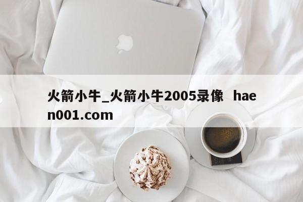 火箭小牛_火箭小牛2005录像  haen001.com
