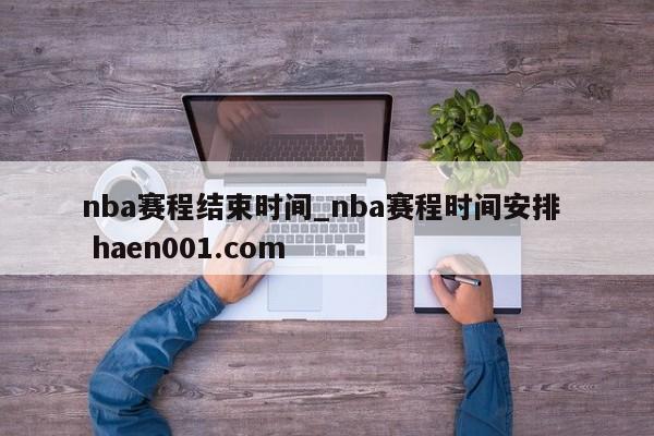 nba赛程结束时间_nba赛程时间安排 haen001.com