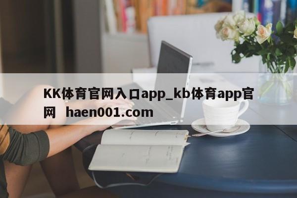 KK体育官网入口app_kb体育app官网  haen001.com