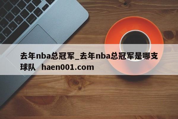 去年nba总冠军_去年nba总冠军是哪支球队  haen001.com