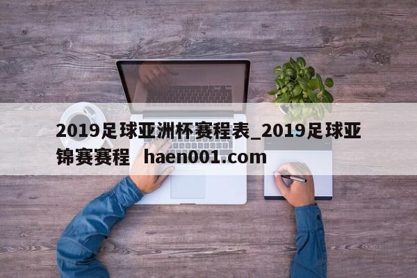 2019足球亚洲杯赛程表_2019足球亚锦赛赛程  haen001.com