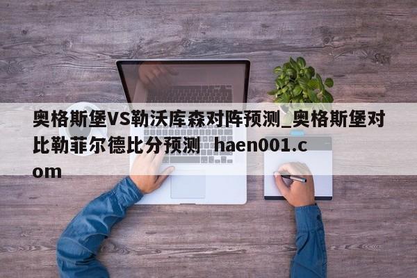奥格斯堡VS勒沃库森对阵预测_奥格斯堡对比勒菲尔德比分预测 haen001.com