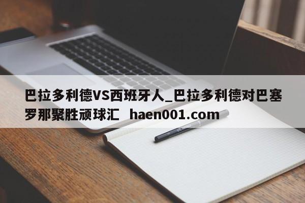 巴拉多利德VS西班牙人_巴拉多利德对巴塞罗那聚胜顽球汇 haen001.com