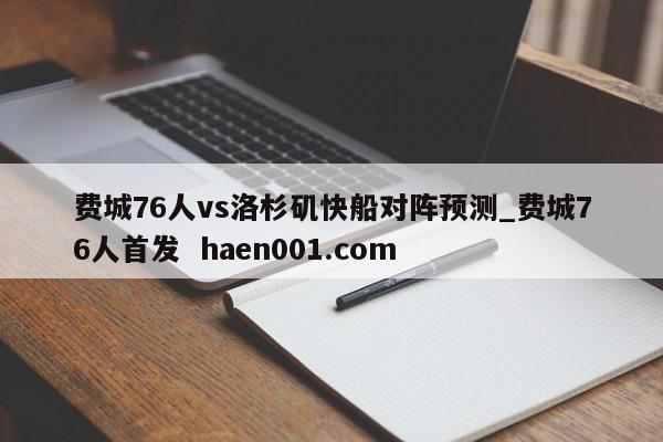 费城76人vs洛杉矶快船对阵预测_费城76人首发  haen001.com
