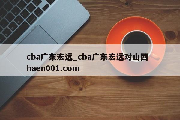 cba广东宏远_cba广东宏远对山西 haen001.com