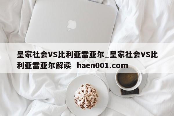 皇家社会VS比利亚雷亚尔_皇家社会VS比利亚雷亚尔解读 haen001.com