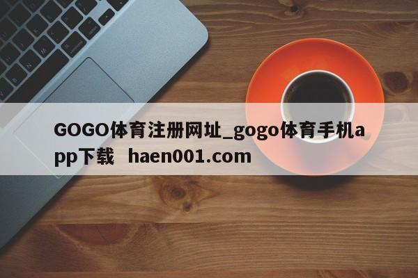 GOGO体育注册网址_gogo体育手机app下载  haen001.com