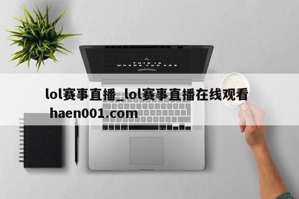 lol赛事直播_lol赛事直播在线观看 haen001.com