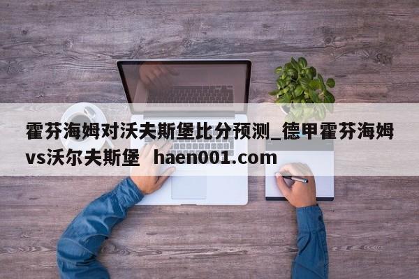 霍芬海姆对沃夫斯堡比分预测_德甲霍芬海姆vs沃尔夫斯堡 haen001.com
