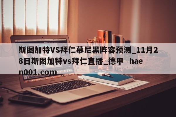 斯图加特VS拜仁慕尼黑阵容预测_11月28日斯图加特vs拜仁直播_德甲  haen001.com