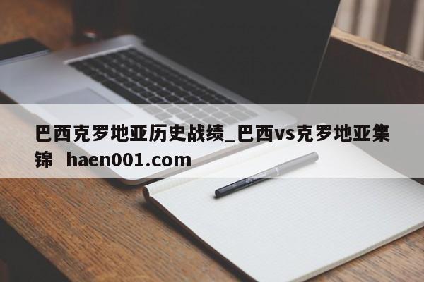 巴西克罗地亚历史战绩_巴西vs克罗地亚集锦 haen001.com