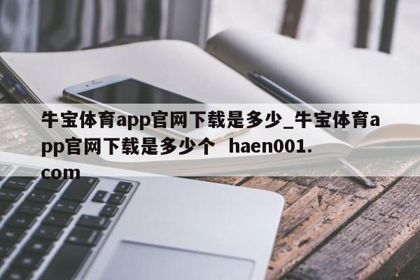牛宝体育app官网下载是多少_牛宝体育app官网下载是多少个  haen001.com