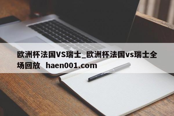 欧洲杯法国VS瑞士_欧洲杯法国vs瑞士全场回放 haen001.com