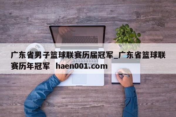 广东省男子篮球联赛历届冠军_广东省篮球联赛历年冠军  haen001.com