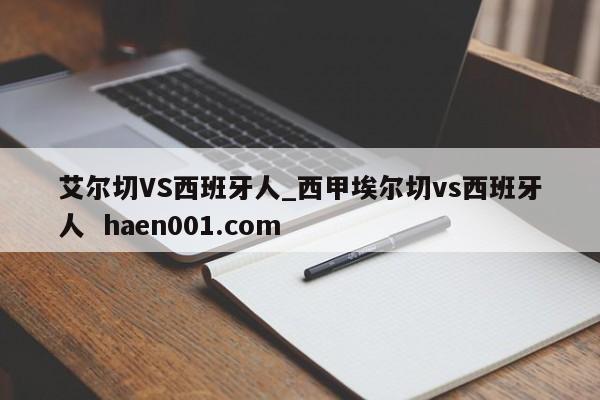 艾尔切VS西班牙人_西甲埃尔切vs西班牙人 haen001.com