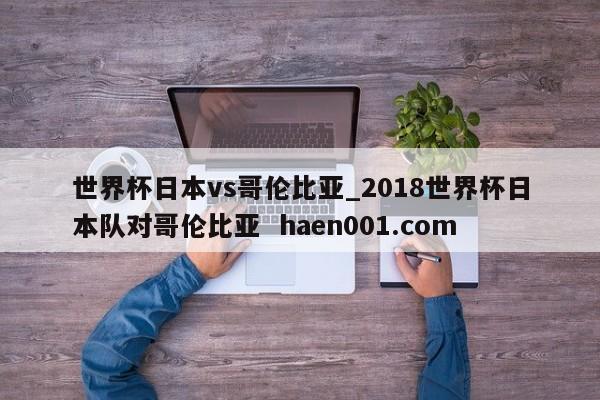 世界杯日本vs哥伦比亚_2018世界杯日本队对哥伦比亚  haen001.com