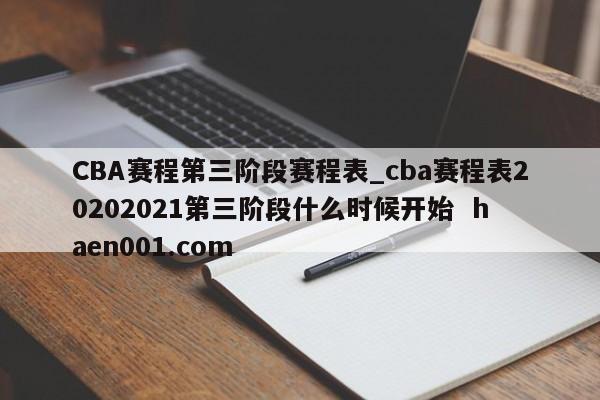 CBA赛程第三阶段赛程表_cba赛程表20202021第三阶段什么时候开始 haen001.com
