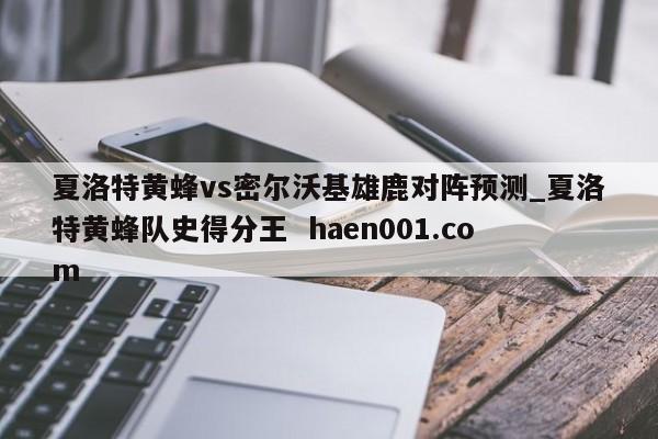 夏洛特黄蜂vs密尔沃基雄鹿对阵预测_夏洛特黄蜂队史得分王  haen001.com