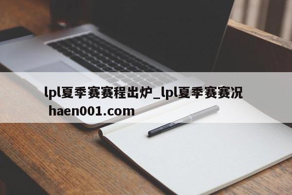 lpl夏季赛赛程出炉_lpl夏季赛赛况  haen001.com