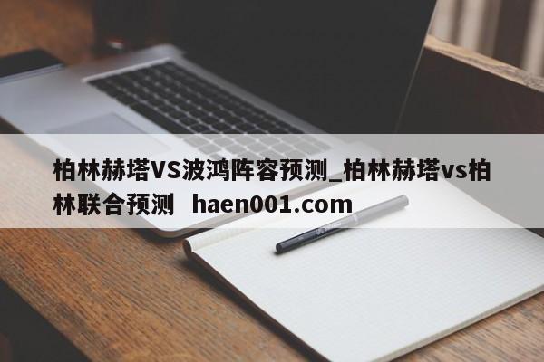 柏林赫塔VS波鸿阵容预测_柏林赫塔vs柏林联合预测  haen001.com
