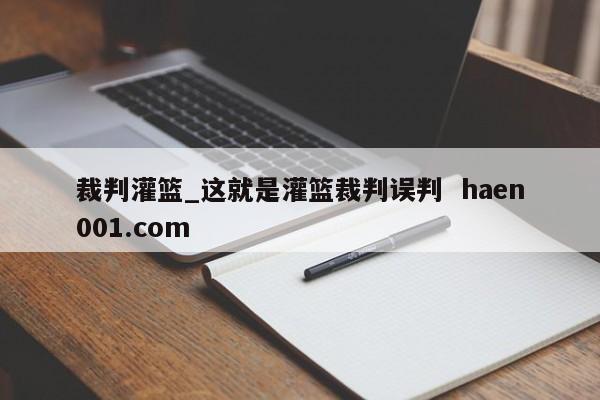 裁判灌篮_这就是灌篮裁判误判  haen001.com
