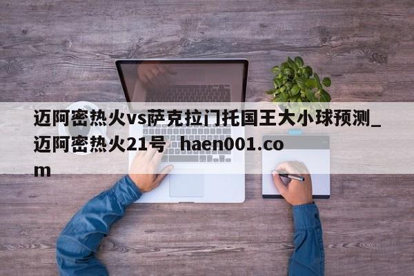 迈阿密热火vs萨克拉门托国王大小球预测_迈阿密热火21号  haen001.com